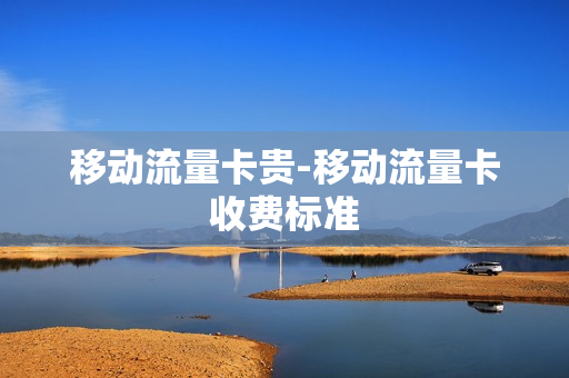 移动流量卡贵-移动流量卡收费标准