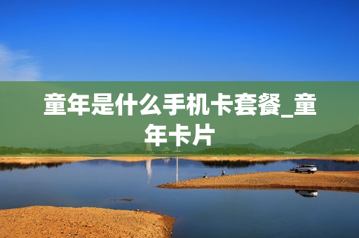 童年是什么手机卡套餐_童年卡片