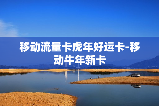 移动流量卡虎年好运卡-移动牛年新卡