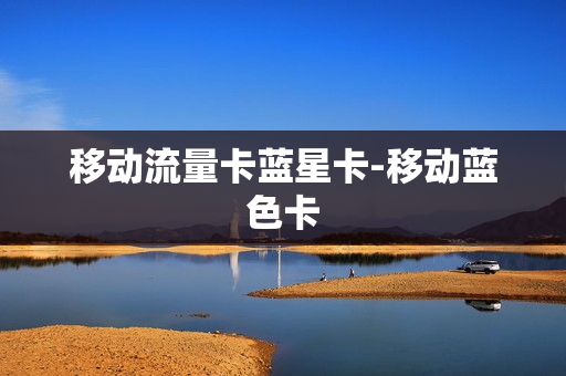 移动流量卡蓝星卡-移动蓝色卡