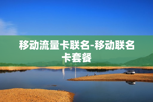 移动流量卡联名-移动联名卡套餐