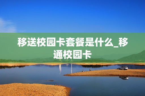 移送校园卡套餐是什么_移通校园卡