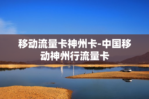 移动流量卡神州卡-中国移动神州行流量卡