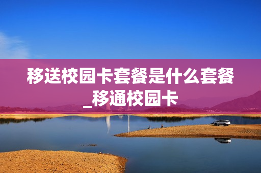 移送校园卡套餐是什么套餐_移通校园卡
