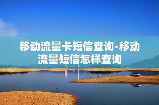 移动流量卡短信查询-移动流量短信怎样查询