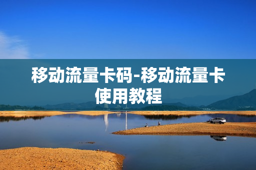 移动流量卡码-移动流量卡使用教程