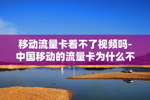 移动流量卡看不了视频吗-中国移动的流量卡为什么不能上网