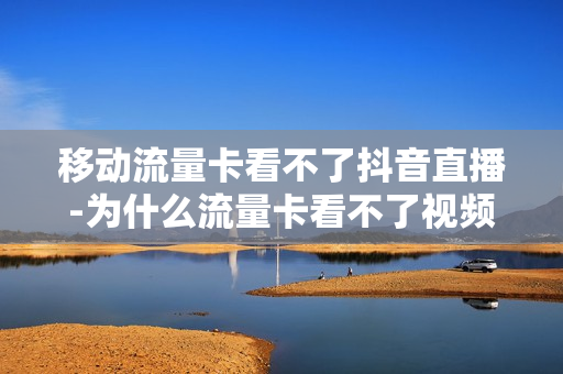 移动流量卡看不了抖音直播-为什么流量卡看不了视频