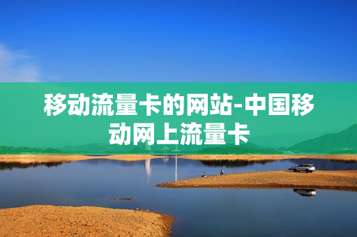移动流量卡的网站-中国移动网上流量卡