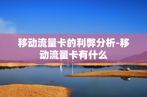 移动流量卡的利弊分析-移动流量卡有什么