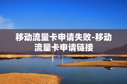 移动流量卡申请失败-移动流量卡申请链接