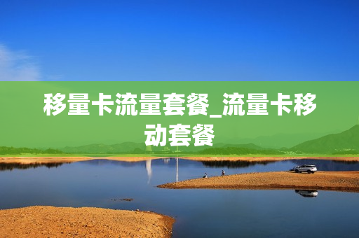 移量卡流量套餐_流量卡移动套餐