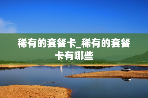 稀有的套餐卡_稀有的套餐卡有哪些