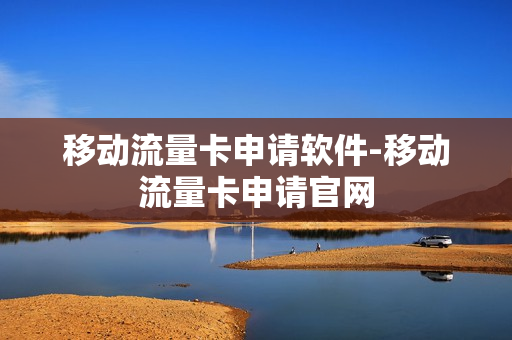 移动流量卡申请软件-移动流量卡申请官网