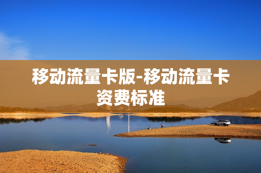 移动流量卡版-移动流量卡资费标准