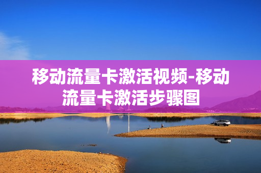 移动流量卡激活视频-移动流量卡激活步骤图