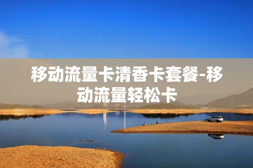 移动流量卡清香卡套餐-移动流量轻松卡