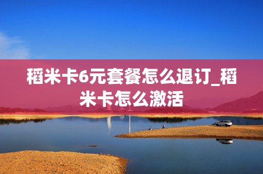 稻米卡6元套餐怎么退订_稻米卡怎么激活
