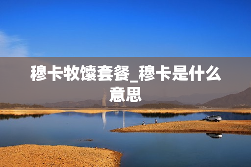 穆卡牧馕套餐_穆卡是什么意思