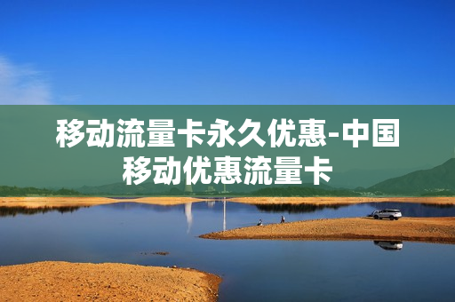 移动流量卡永久优惠-中国移动优惠流量卡