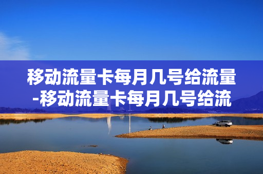 移动流量卡每月几号给流量-移动流量卡每月几号给流量用