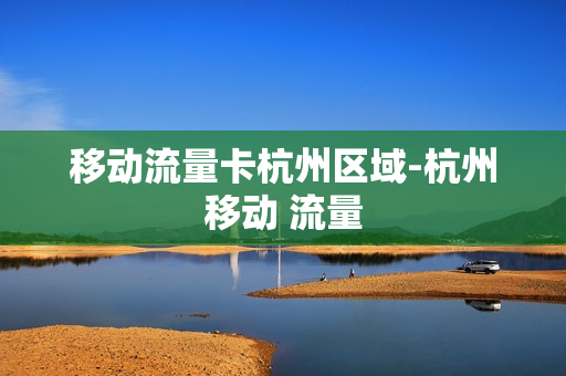 移动流量卡杭州区域-杭州移动 流量
