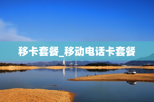 移卡套餐_移动电话卡套餐