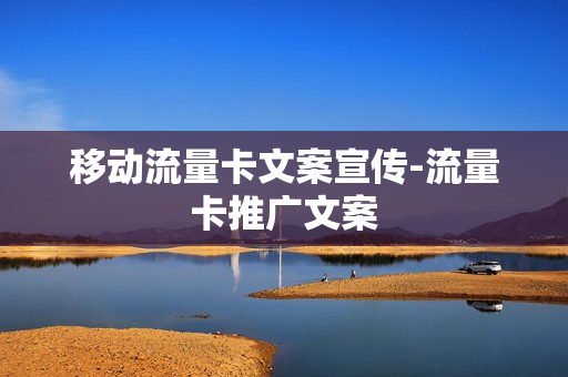 移动流量卡文案宣传-流量卡推广文案