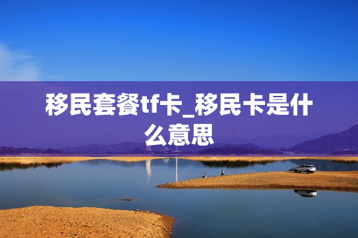 移民套餐tf卡_移民卡是什么意思
