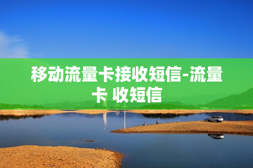 移动流量卡接收短信-流量卡 收短信