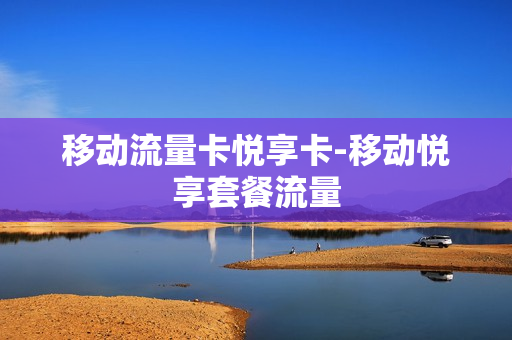 移动流量卡悦享卡-移动悦享套餐流量