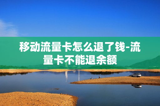 移动流量卡怎么退了钱-流量卡不能退余额