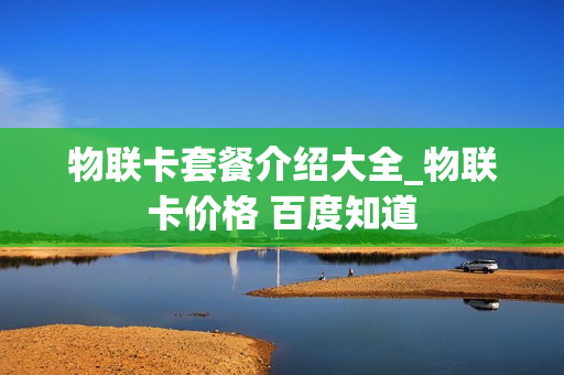 物联卡套餐介绍大全_物联卡价格 百度知道