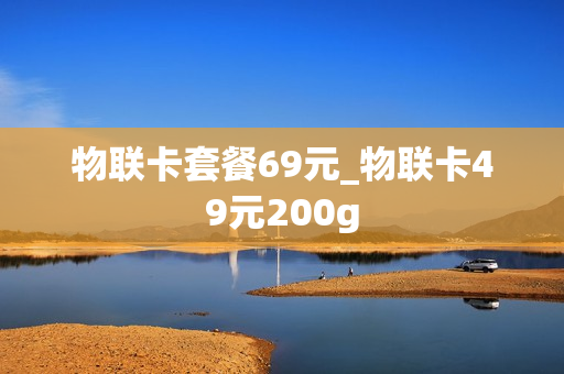 物联卡套餐69元_物联卡49元200g