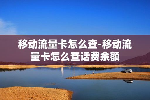 移动流量卡怎么查-移动流量卡怎么查话费余额
