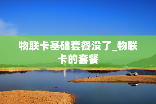 物联卡基础套餐没了_物联卡的套餐