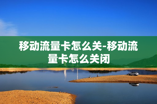 移动流量卡怎么关-移动流量卡怎么关闭