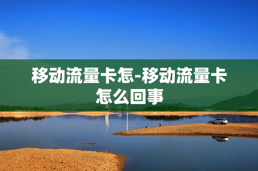 移动流量卡怎-移动流量卡怎么回事
