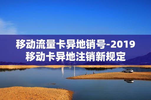 移动流量卡异地销号-2019移动卡异地注销新规定
