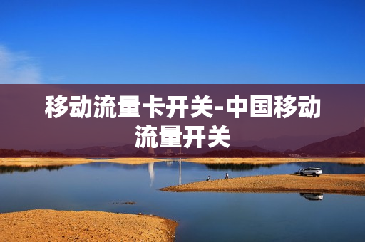 移动流量卡开关-中国移动流量开关