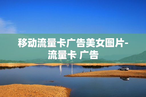 移动流量卡广告美女图片-流量卡 广告