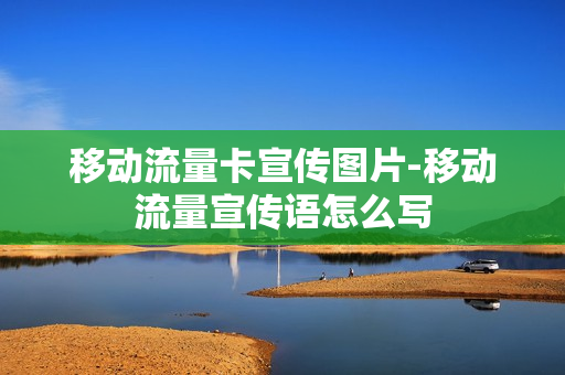 移动流量卡宣传图片-移动流量宣传语怎么写