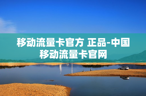 移动流量卡官方 正品-中国移动流量卡官网