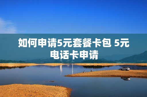 如何申请5元套餐卡包 5元电话卡申请