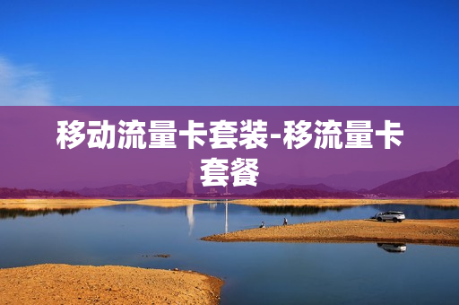 移动流量卡套装-移流量卡套餐