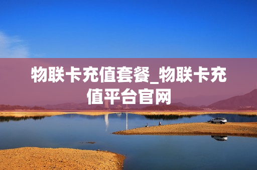 物联卡充值套餐_物联卡充值平台官网