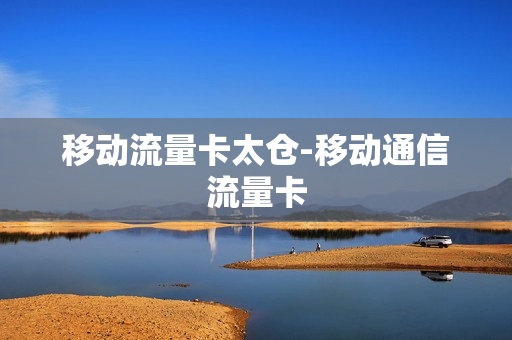 移动流量卡太仓-移动通信流量卡