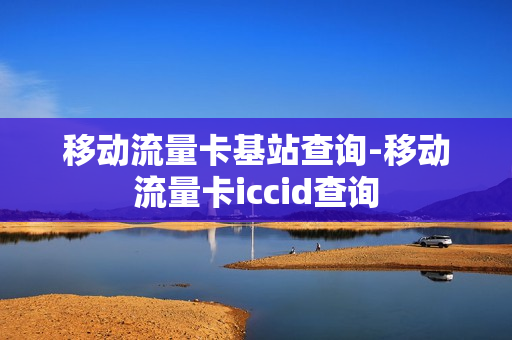 移动流量卡基站查询-移动流量卡iccid查询