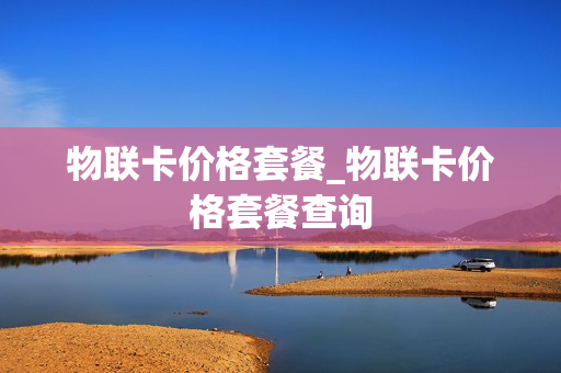 物联卡价格套餐_物联卡价格套餐查询