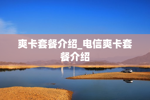 爽卡套餐介绍_电信爽卡套餐介绍